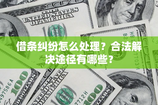 济南借条纠纷怎么处理？合法解决途径有哪些？