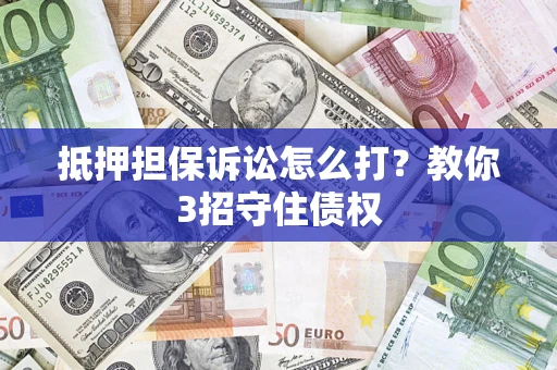 济南抵押担保诉讼怎么打？教你3招守住债权