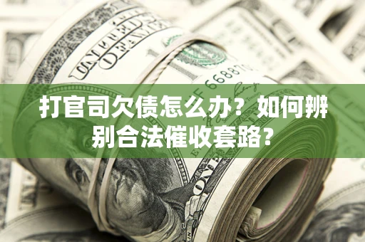 济南打官司欠债怎么办？如何辨别合法催收套路？