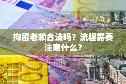 济南拘留老赖合法吗？流程需要注意什么？