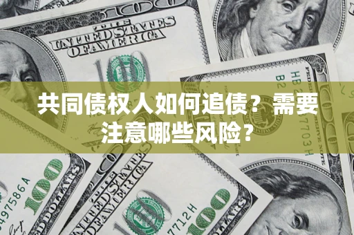 济南共同债权人如何追债？需要注意哪些风险？