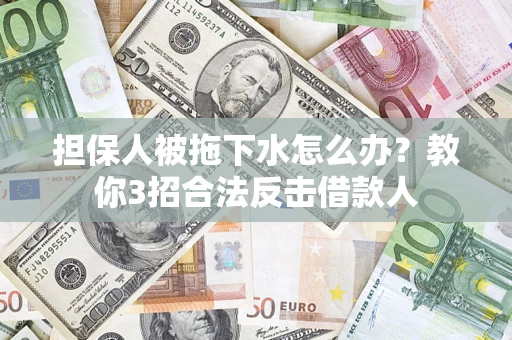 济南担保人被拖下水怎么办？教你3招合法反击借款人