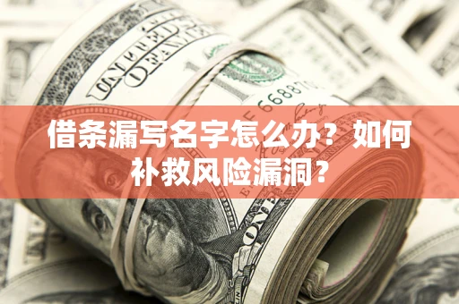 济南借条漏写名字怎么办？如何补救风险漏洞？