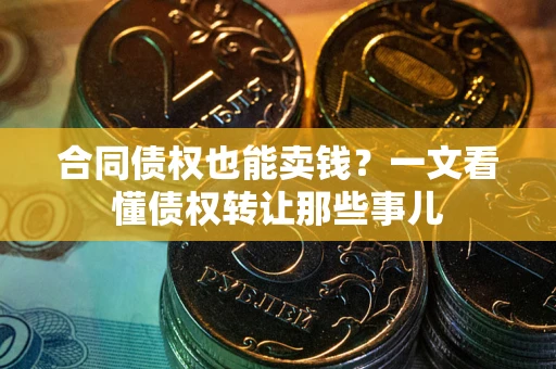 济南合同债权也能卖钱？一文看懂债权转让那些事儿