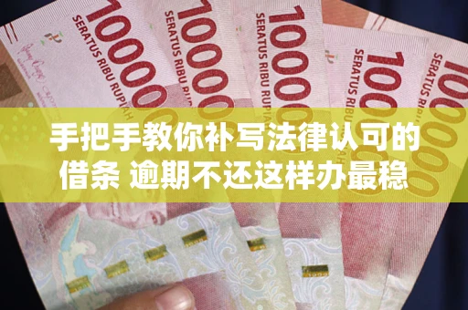 济南手把手教你补写法律认可的借条 逾期不还这样办最稳妥
