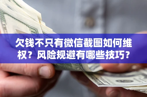 济南欠钱不只有微信截图如何维权？风险规避有哪些技巧？