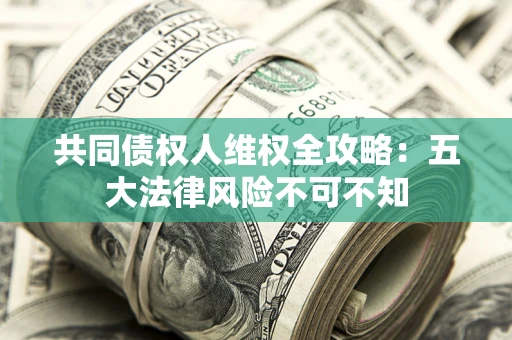 济南共同债权人维权全攻略：五大法律风险不可不知