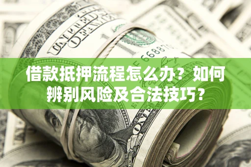 济南借款抵押流程怎么办？如何辨别风险及合法技巧？