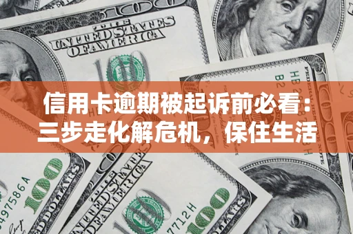 济南信用卡逾期被起诉前必看：三步走化解危机，保住生活尊严