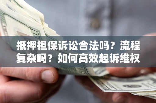 济南抵押担保诉讼合法吗？流程复杂吗？如何高效起诉维权？