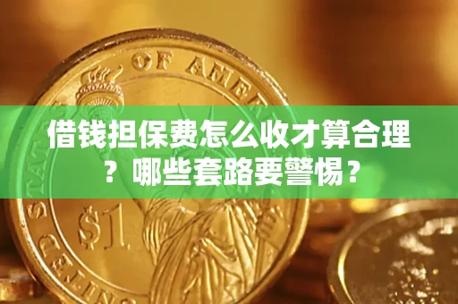 济南借钱担保费怎么收才算合理？哪些套路要警惕？