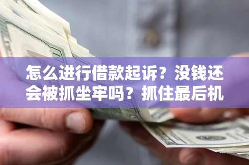 济南怎么进行借款起诉？没钱还会被抓坐牢吗？抓住最后机会！