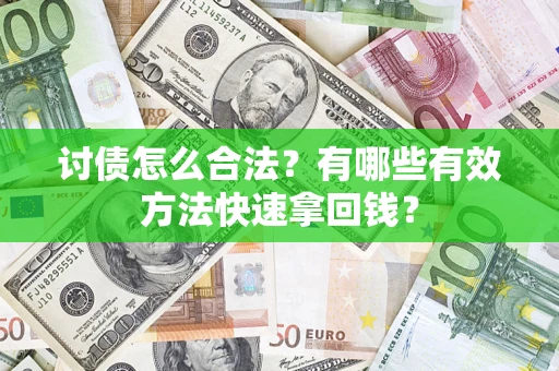 济南讨债怎么合法？有哪些有效方法快速拿回钱？