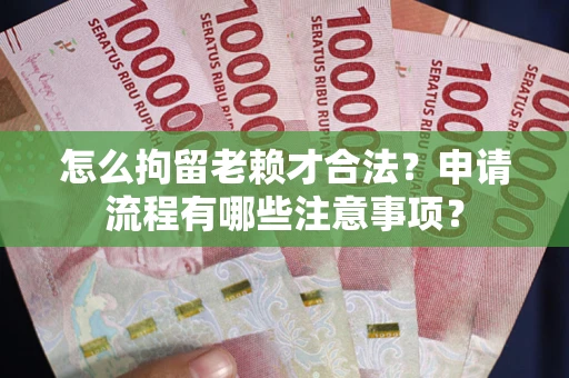 济南怎么拘留老赖才合法？申请流程有哪些注意事项？