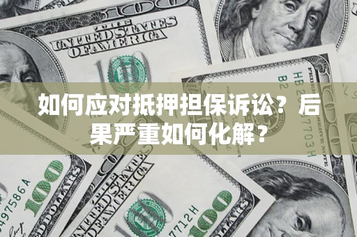 济南如何应对抵押担保诉讼？后果严重如何化解？