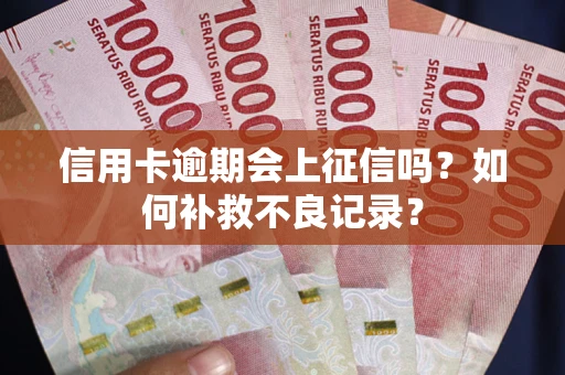 济南信用卡逾期会上征信吗？如何补救不良记录？