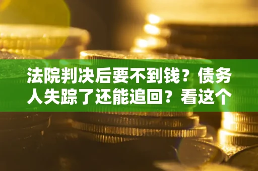 济南法院判决后要不到钱？债务人失踪了还能追回？看这个方法！