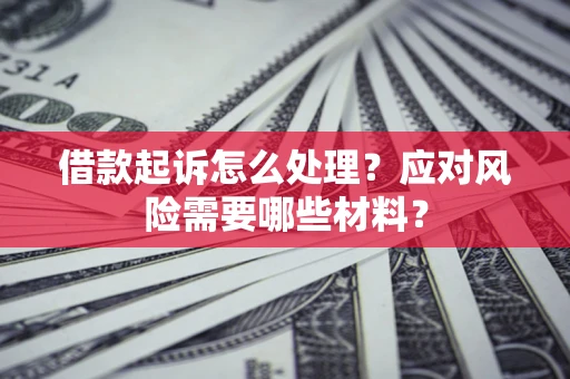 济南借款起诉怎么处理？应对风险需要哪些材料？