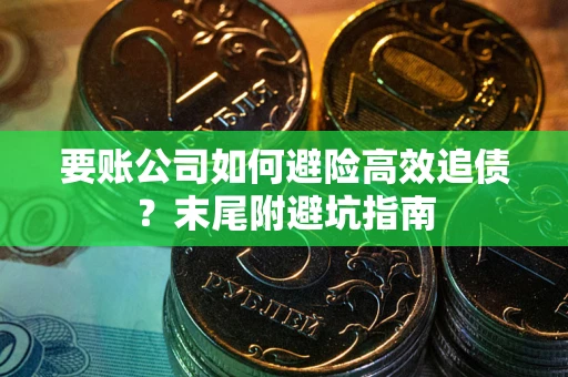 济南要账公司如何避险高效追债？末尾附避坑指南