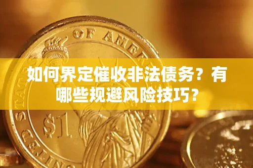 济南如何界定催收非法债务？有哪些规避风险技巧？