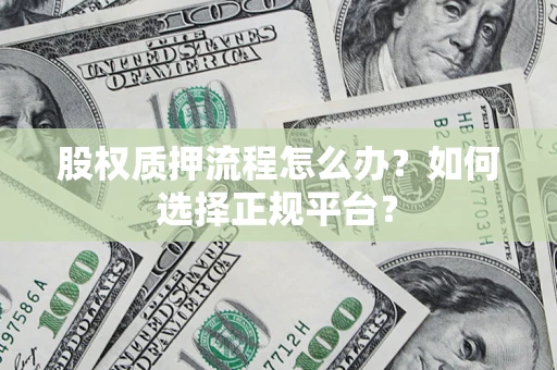 济南股权质押流程怎么办？如何选择正规平台？