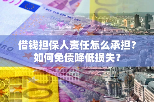 济南借钱担保人责任怎么承担？如何免债降低损失？