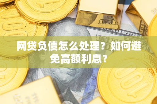 济南网贷负债怎么处理？如何避免高额利息？