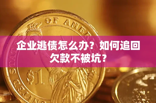 济南企业逃债怎么办？如何追回欠款不被坑？
