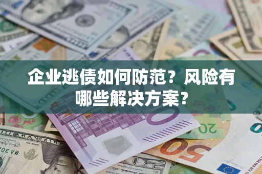 济南企业逃债如何防范？风险有哪些解决方案？