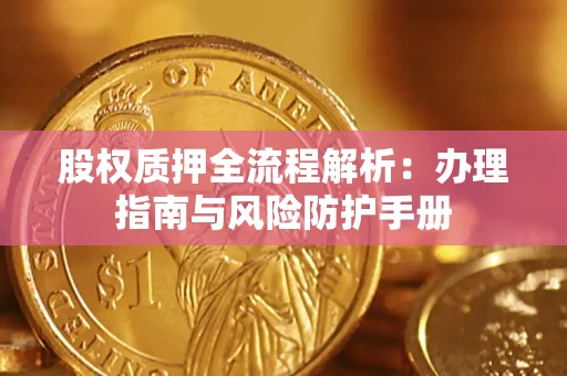 济南股权质押全流程解析：办理指南与风险防护手册