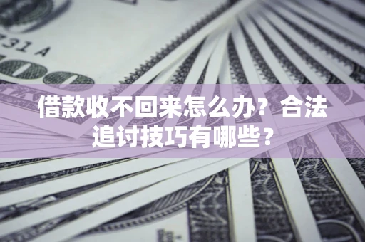 济南借款收不回来怎么办？合法追讨技巧有哪些？
