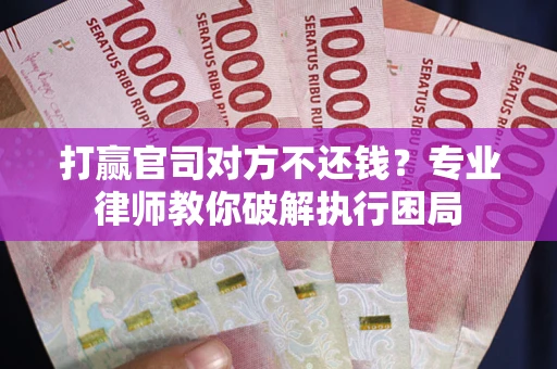 济南打赢官司对方不还钱？专业律师教你破解执行困局