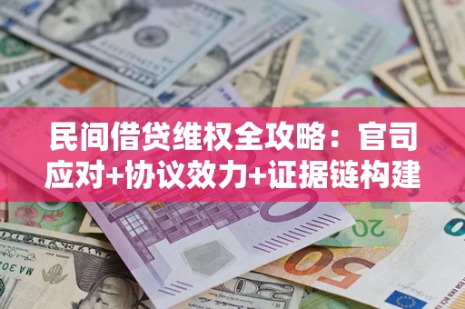 济南民间借贷维权全攻略：官司应对+协议效力+证据链构建指南