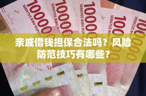 济南亲戚借钱担保合法吗？风险防范技巧有哪些？