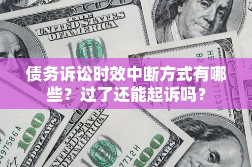 济南债务诉讼时效中断方式有哪些？过了还能起诉吗？
