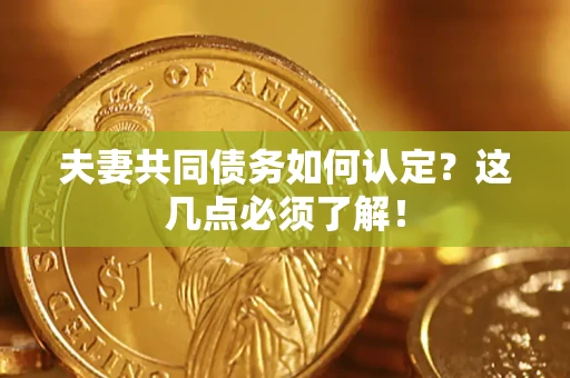 济南夫妻共同债务如何认定？这几点必须了解！