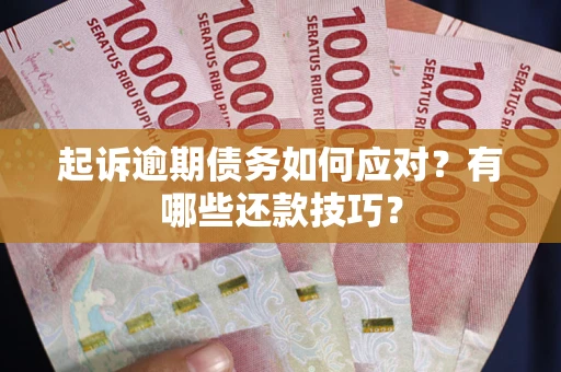 济南起诉逾期债务如何应对？有哪些还款技巧？