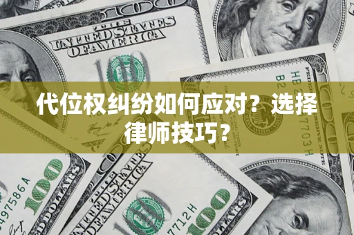 济南代位权纠纷如何应对？选择律师技巧？