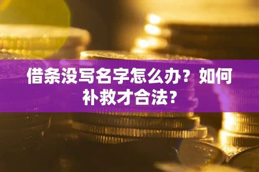 济南借条没写名字怎么办？如何补救才合法？