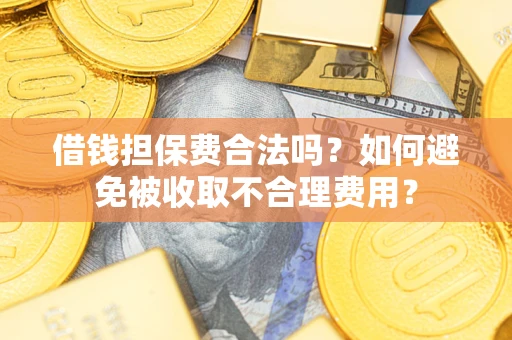 济南借钱担保费合法吗？如何避免被收取不合理费用？