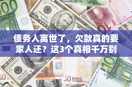 济南债务人离世了，欠款真的要家人还？这3个真相千万别弄错
