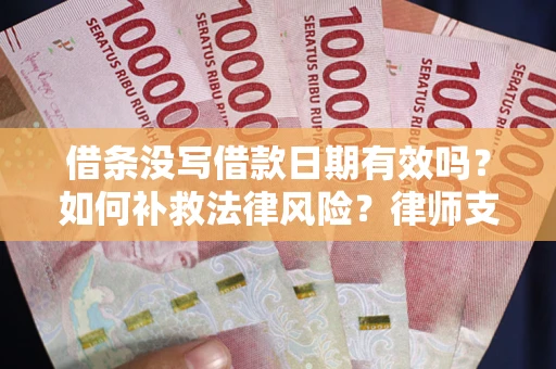 济南借条没写借款日期有效吗？如何补救法律风险？律师支招