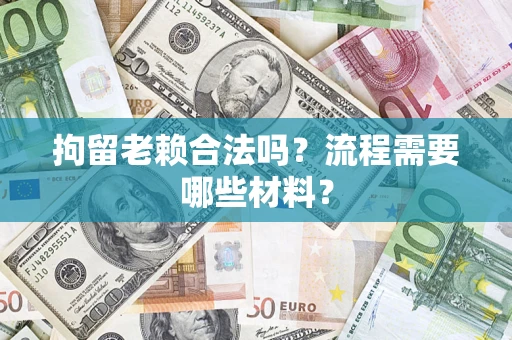 济南拘留老赖合法吗？流程需要哪些材料？