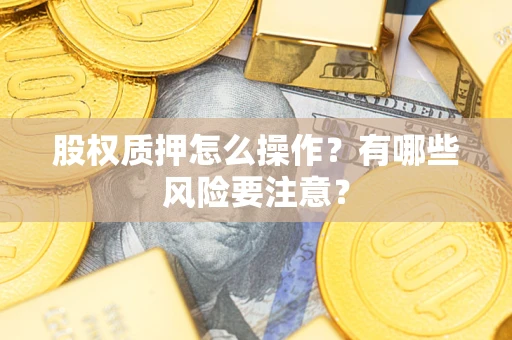 济南股权质押怎么操作？有哪些风险要注意？