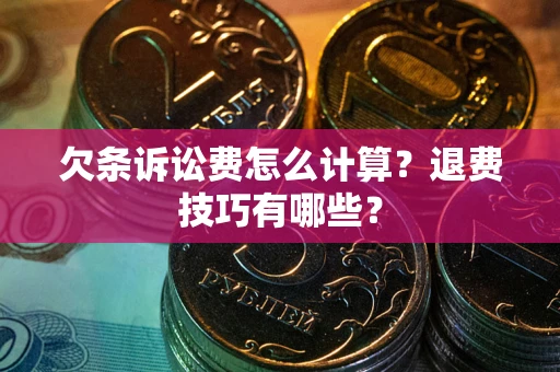 济南欠条诉讼费怎么计算？退费技巧有哪些？