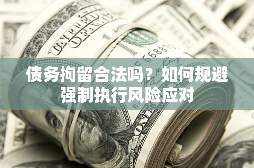 济南债务拘留合法吗？如何规避强制执行风险应对
