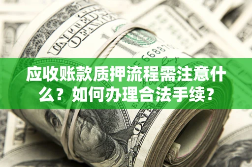 济南应收账款质押流程需注意什么？如何办理合法手续？