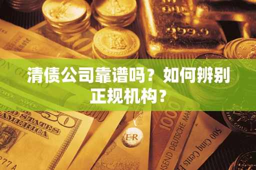 济南清债公司靠谱吗？如何辨别正规机构？