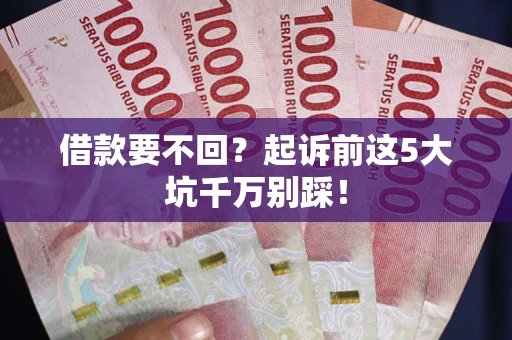 济南借款要不回？起诉前这5大坑千万别踩！