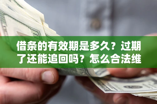 济南借条的有效期是多久？过期了还能追回吗？怎么合法维权？